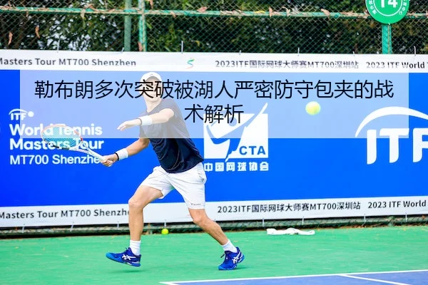 勒布朗多次突破被湖人严密防守包夹的战术解析
